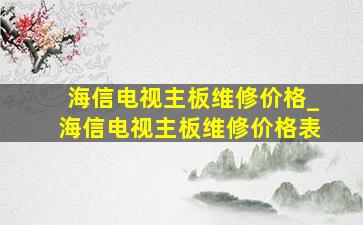 海信电视主板维修价格_海信电视主板维修价格表