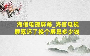 海信电视屏幕_海信电视屏幕坏了换个屏幕多少钱