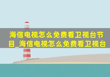 海信电视怎么免费看卫视台节目_海信电视怎么免费看卫视台