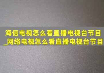 海信电视怎么看直播电视台节目_网络电视怎么看直播电视台节目