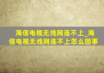 海信电视无线网连不上_海信电视无线网连不上怎么回事