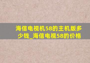 海信电视机58的主机版多少钱_海信电视58的价格