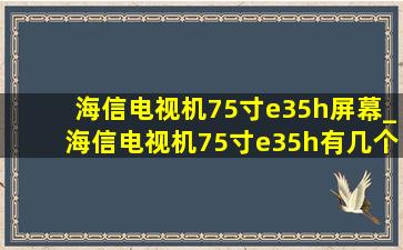 海信电视机75寸e35h屏幕_海信电视机75寸e35h有几个扬声器