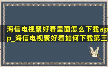 海信电视聚好看里面怎么下载app_海信电视聚好看如何下载第三方app