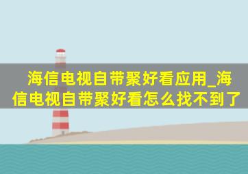 海信电视自带聚好看应用_海信电视自带聚好看怎么找不到了