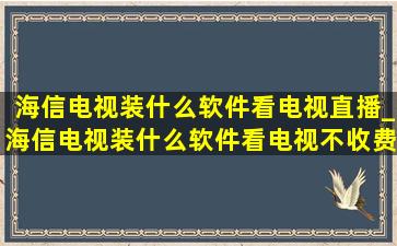 海信电视装什么软件看电视直播_海信电视装什么软件看电视不收费