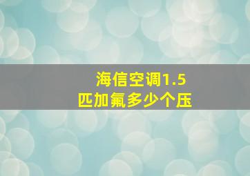 海信空调1.5匹加氟多少个压