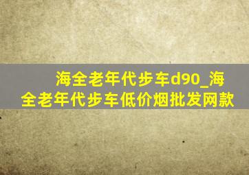 海全老年代步车d90_海全老年代步车(低价烟批发网)款