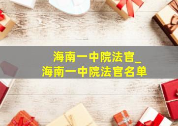 海南一中院法官_海南一中院法官名单