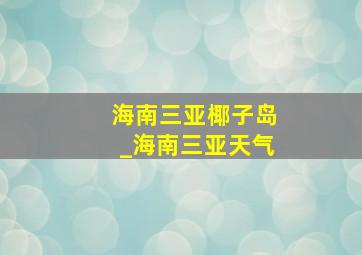 海南三亚椰子岛_海南三亚天气