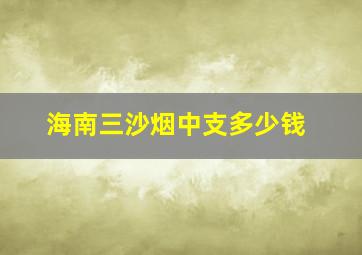 海南三沙烟中支多少钱