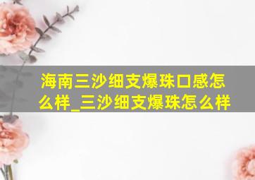 海南三沙细支爆珠口感怎么样_三沙细支爆珠怎么样