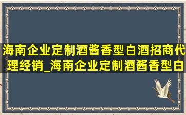 海南企业定制酒酱香型白酒招商代理经销_海南企业定制酒酱香型白酒招商代理合作