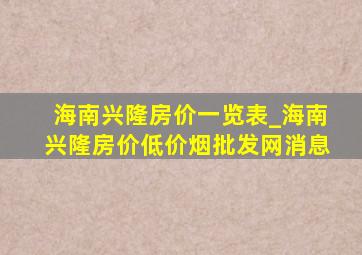 海南兴隆房价一览表_海南兴隆房价(低价烟批发网)消息