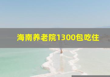 海南养老院1300包吃住