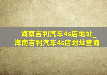 海南吉利汽车4s店地址_海南吉利汽车4s店地址查询