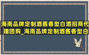 海南品牌定制酒酱香型白酒招商代理团购_海南品牌定制酒酱香型白酒招商代理加盟