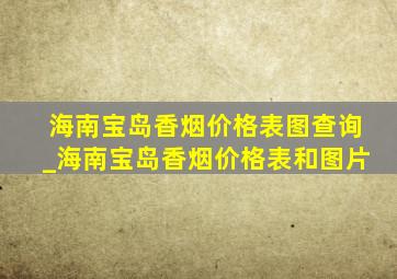 海南宝岛香烟价格表图查询_海南宝岛香烟价格表和图片