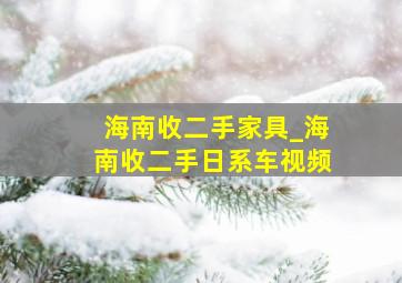 海南收二手家具_海南收二手日系车视频