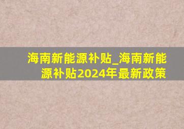 海南新能源补贴_海南新能源补贴2024年最新政策