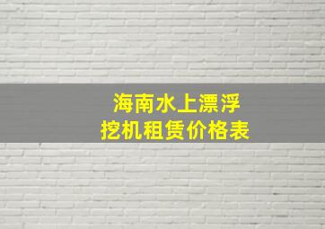 海南水上漂浮挖机租赁价格表