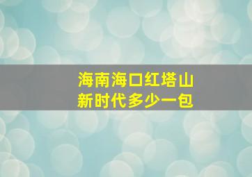 海南海口红塔山新时代多少一包