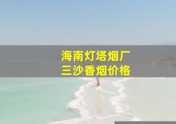 海南灯塔烟厂三沙香烟价格