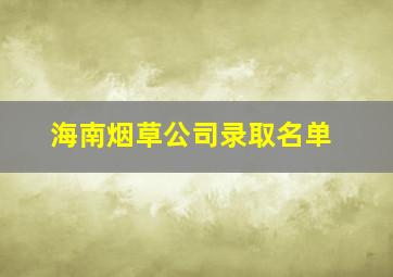 海南烟草公司录取名单