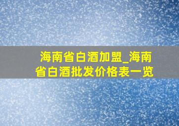 海南省白酒加盟_海南省白酒批发价格表一览