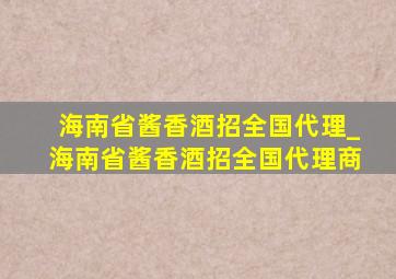 海南省酱香酒招全国代理_海南省酱香酒招全国代理商