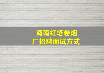 海南红塔卷烟厂招聘面试方式