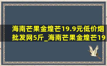 海南芒果金煌芒19.9元(低价烟批发网)5斤_海南芒果金煌芒19.9元9斤