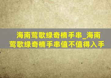 海南莺歌绿奇楠手串_海南莺歌绿奇楠手串值不值得入手