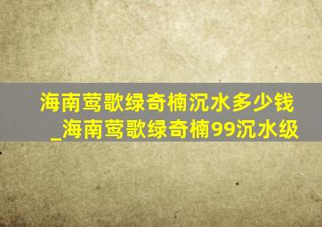 海南莺歌绿奇楠沉水多少钱_海南莺歌绿奇楠99沉水级