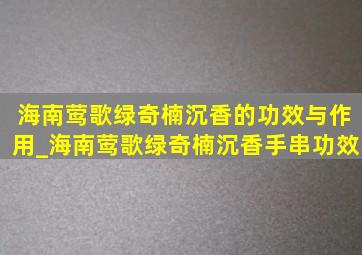 海南莺歌绿奇楠沉香的功效与作用_海南莺歌绿奇楠沉香手串功效