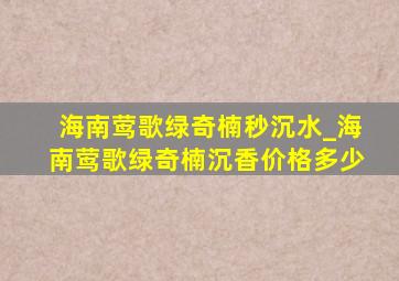 海南莺歌绿奇楠秒沉水_海南莺歌绿奇楠沉香价格多少