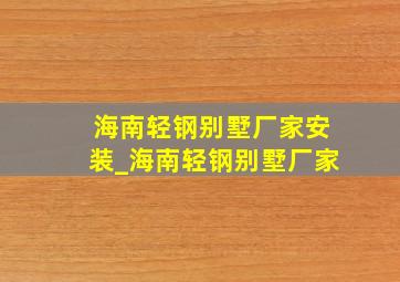 海南轻钢别墅厂家安装_海南轻钢别墅厂家