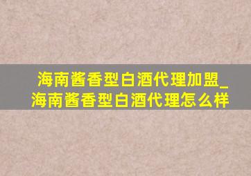 海南酱香型白酒代理加盟_海南酱香型白酒代理怎么样