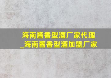 海南酱香型酒厂家代理_海南酱香型酒加盟厂家