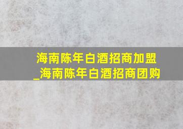 海南陈年白酒招商加盟_海南陈年白酒招商团购