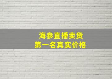 海参直播卖货第一名真实价格