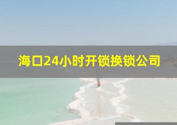 海口24小时开锁换锁公司