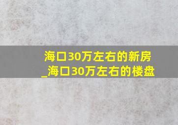 海口30万左右的新房_海口30万左右的楼盘