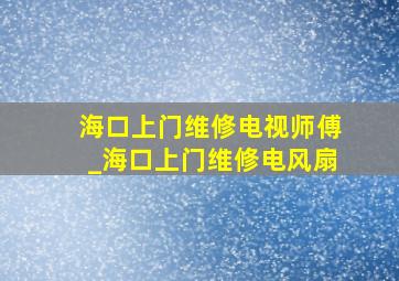 海口上门维修电视师傅_海口上门维修电风扇