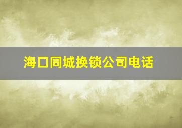 海口同城换锁公司电话