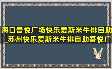 海口吾悦广场快乐爱斯米牛排自助_苏州快乐爱斯米牛排自助吾悦广场