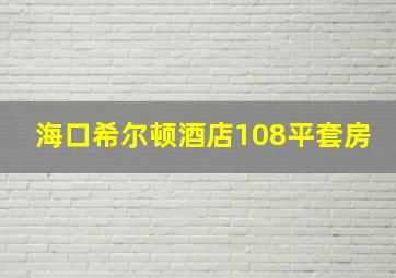 海口希尔顿酒店108平套房