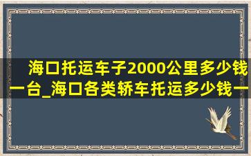 海口托运车子2000公里多少钱一台_海口各类轿车托运多少钱一台