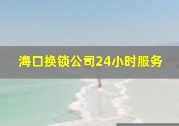 海口换锁公司24小时服务