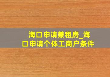 海口申请兼租房_海口申请个体工商户条件